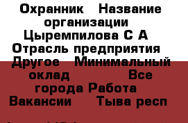 Охранник › Название организации ­ Цыремпилова С.А › Отрасль предприятия ­ Другое › Минимальный оклад ­ 12 000 - Все города Работа » Вакансии   . Тыва респ.